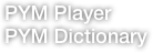 PYM Player
PYM Dictionary

